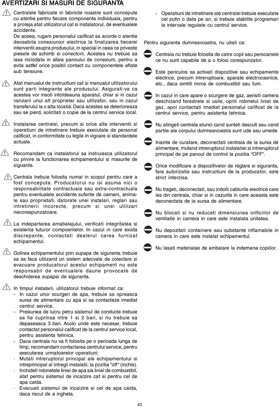 De aceea, rugam personalul calificat sa acorde o atentie deosebita conexiunior electrice la finalizarea fiecarei interventii asupra produsului, in special in ceea ce priveste piesele de schimb si