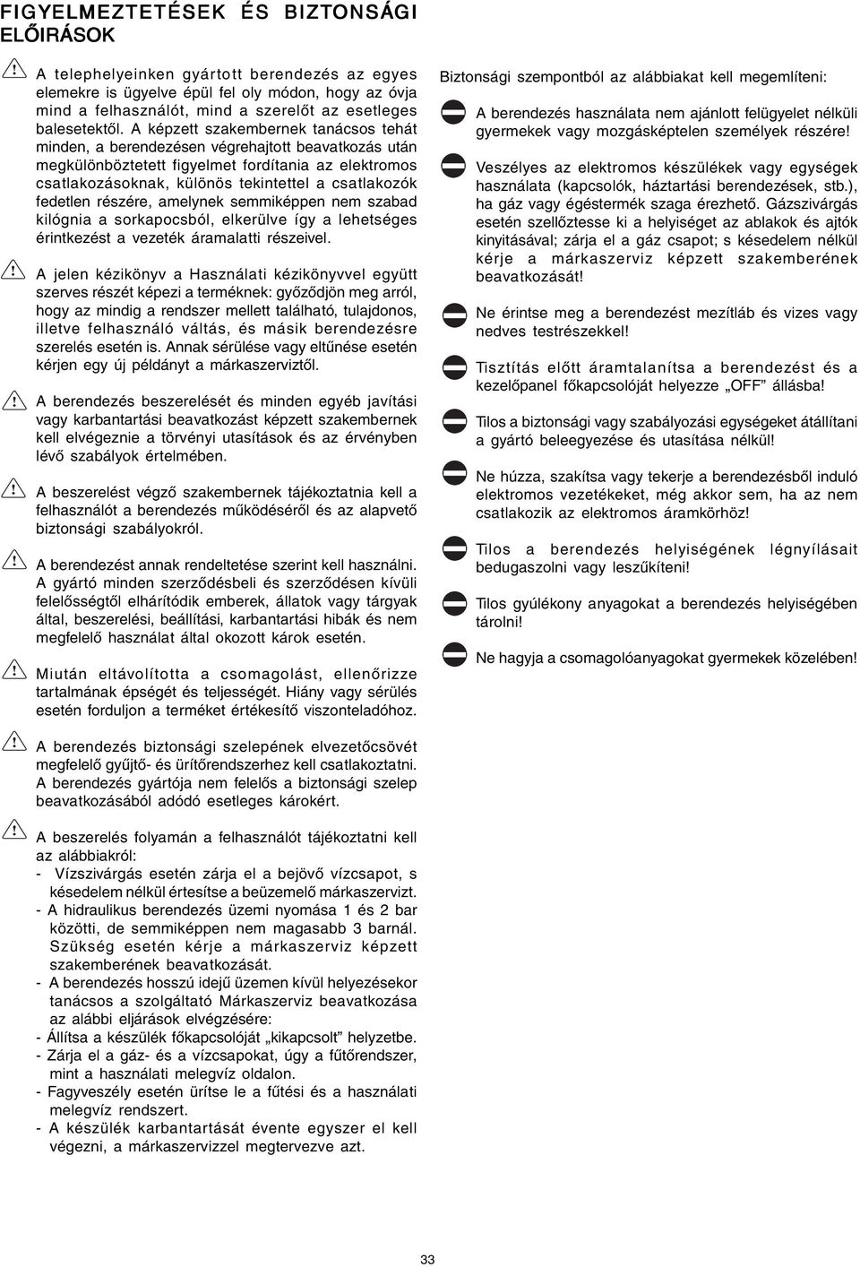 A képzett szakembernek tanácsos tehát minden, a berendezésen végrehajtott beavatkozás után megkülönböztetett figyelmet fordítania az elektromos csatlakozásoknak, különös tekintettel a csatlakozók