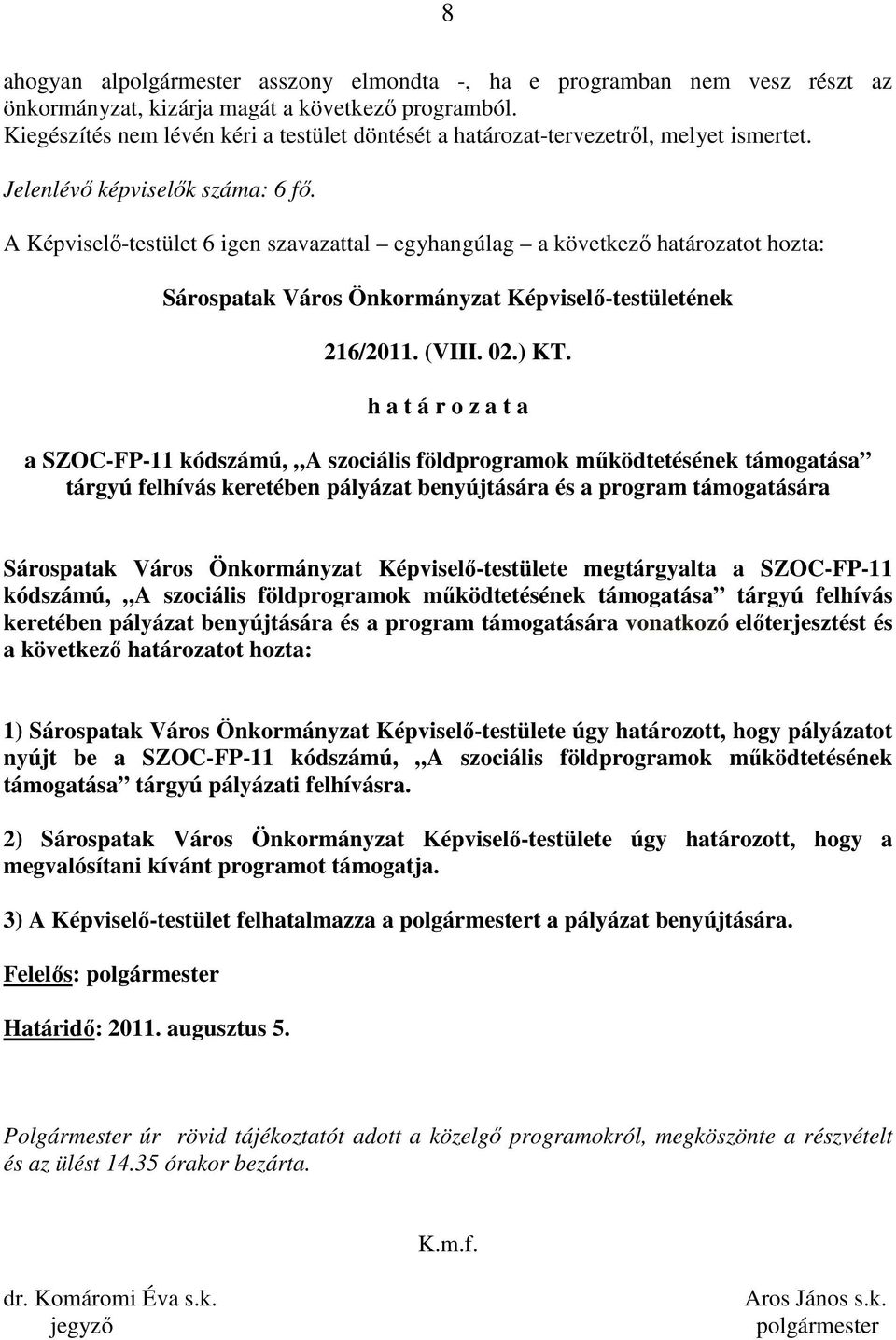 A Képviselı-testület 6 igen szavazattal egyhangúlag a következı határozatot hozta: Sárospatak Város Önkormányzat Képviselı-testületének 216/2011. (VIII. 02.) KT.