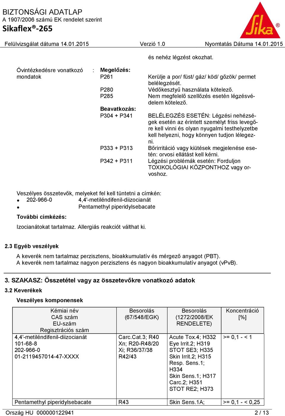 BELÉLEGZÉS ESETÉN: Légzési nehézségek esetén az érintett személyt friss levegőre kell vinni és olyan nyugalmi testhelyzetbe kell helyezni, hogy könnyen tudjon lélegezni.