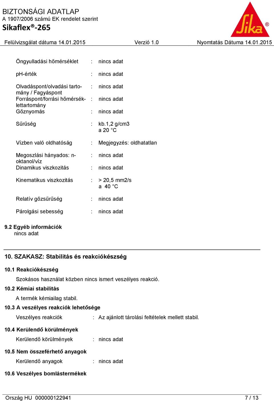 SZAKASZ: Stabilitás és reakciókészség 10.1 Reakciókészség Szokásos használat közben nincs ismert veszélyes reakció. 10.2 Kémiai stabilitás A termék kémiailag stabil. 10.3 A veszélyes reakciók lehetősége Veszélyes reakciók : Az ajánlott tárolási feltételek mellett stabil.