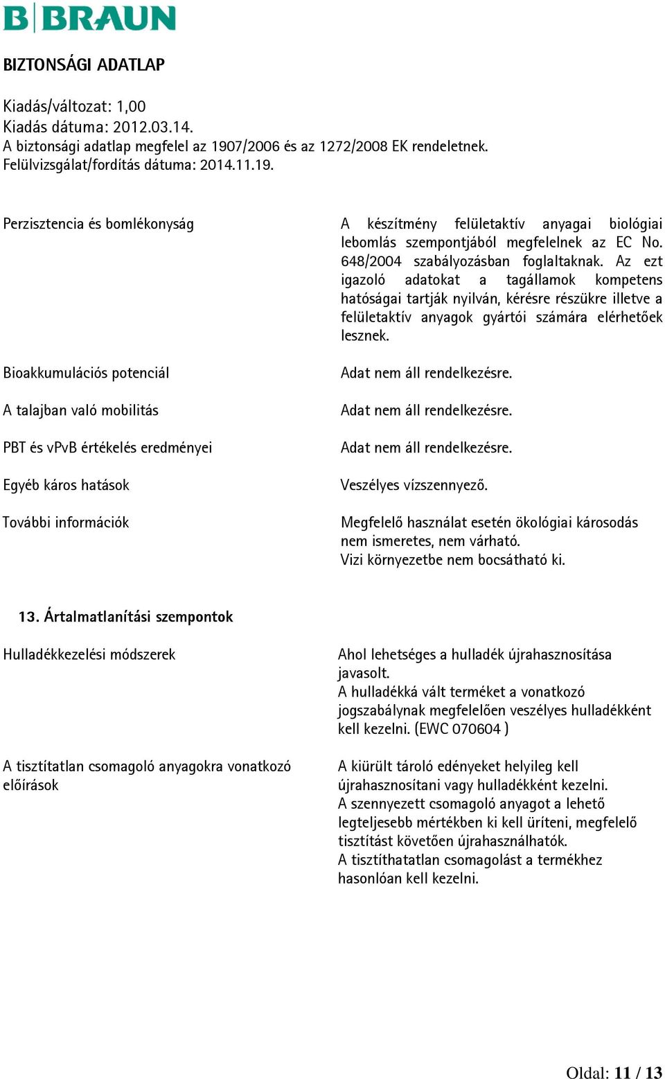 Bioakkumulációs potenciál A talajban való mobilitás PBT és vpvb értékelés eredményei Egyéb káros hatások További információk Adat nem áll rendelkezésre. Adat nem áll rendelkezésre. Adat nem áll rendelkezésre. Veszélyes vízszennyező.