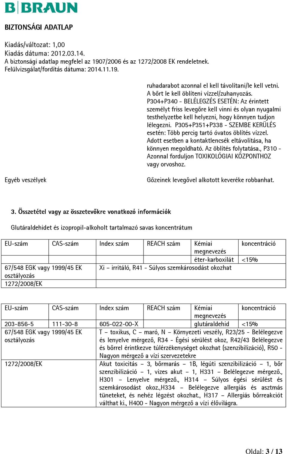 P305+P351+P338 - SZEMBE KERÜLÉS esetén: Több percig tartó óvatos öblítés vízzel. Adott esetben a kontaktlencsék eltávolítása, ha könnyen megoldható. Az öblítés folytatása.