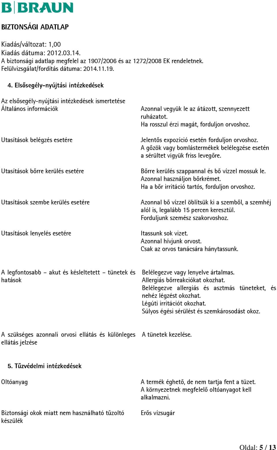 A gőzök vagy bomlástermékek belélegzése esetén a sérültet vigyük friss levegőre. Bőrre kerülés szappannal és bő vízzel mossuk le. Azonnal használjon bőrkrémet.