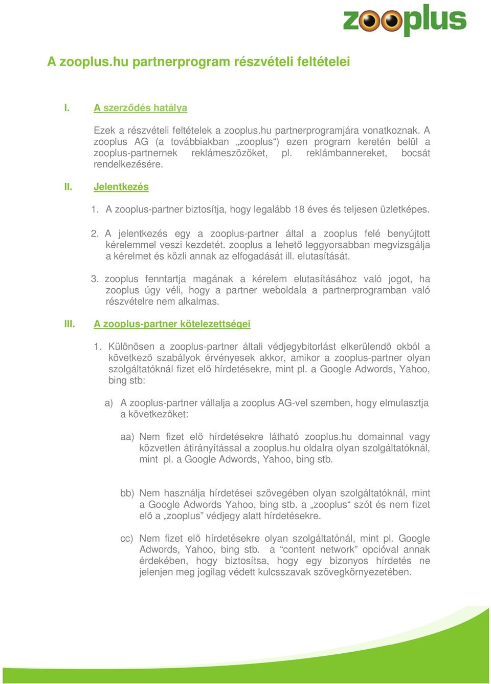 A zooplus-partner biztosítja, hogy legalább 18 éves és teljesen üzletképes. 2. A jelentkezés egy a zooplus-partner által a zooplus felé benyújtott kérelemmel veszi kezdetét.