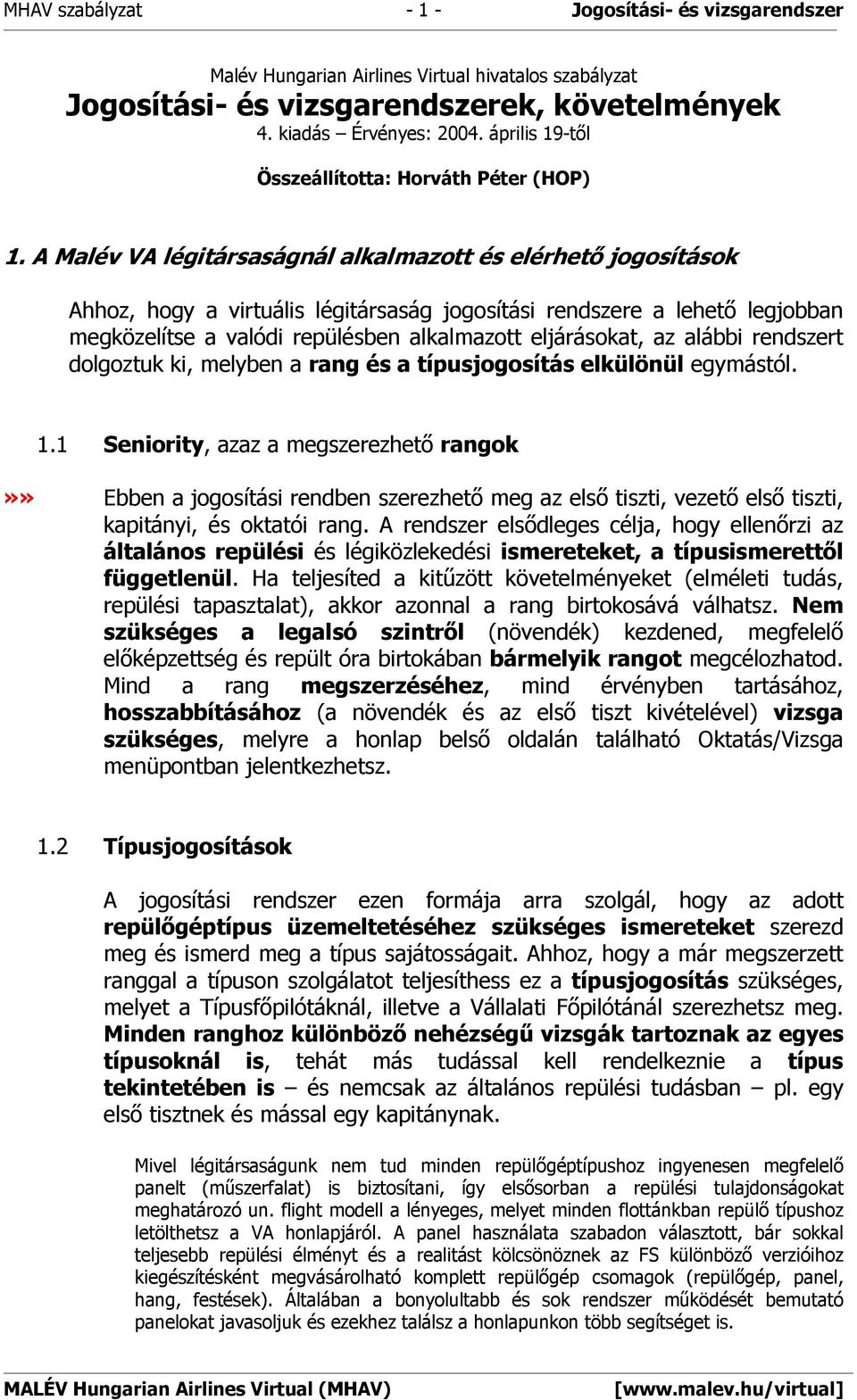 A Malév VA légitársaságnál alkalmazott és elérhető jogosítások Ahhoz, hogy a virtuális légitársaság jogosítási rendszere a lehető legjobban megközelítse a valódi repülésben alkalmazott eljárásokat,