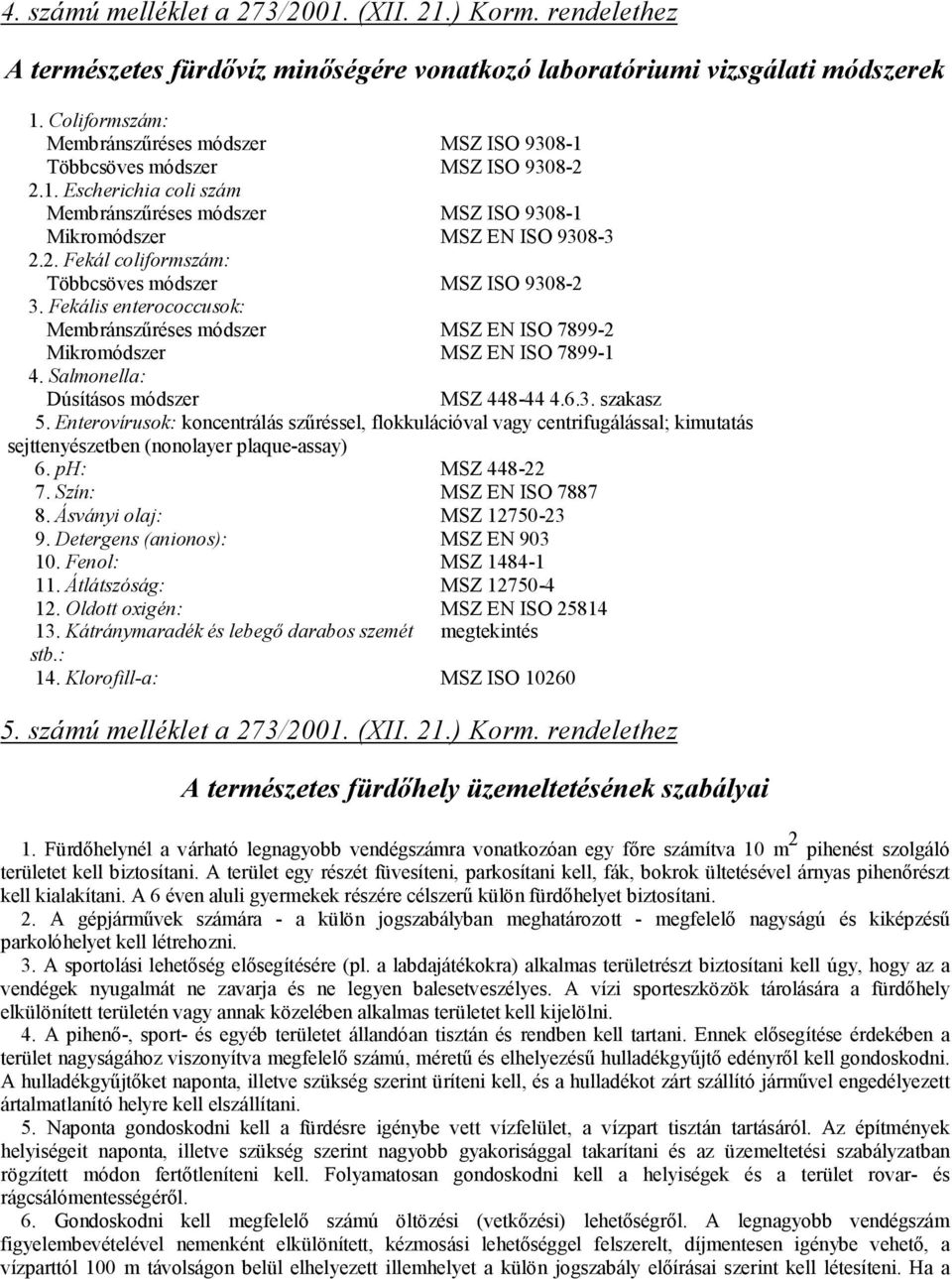 Fekális enterococcusok: Membránszűréses módszer MSZ EN ISO 7899-2 Mikromódszer MSZ EN ISO 7899-1 4. Salmonella: Dúsításos módszer MSZ 448-44 4.6.3. szakasz 5.