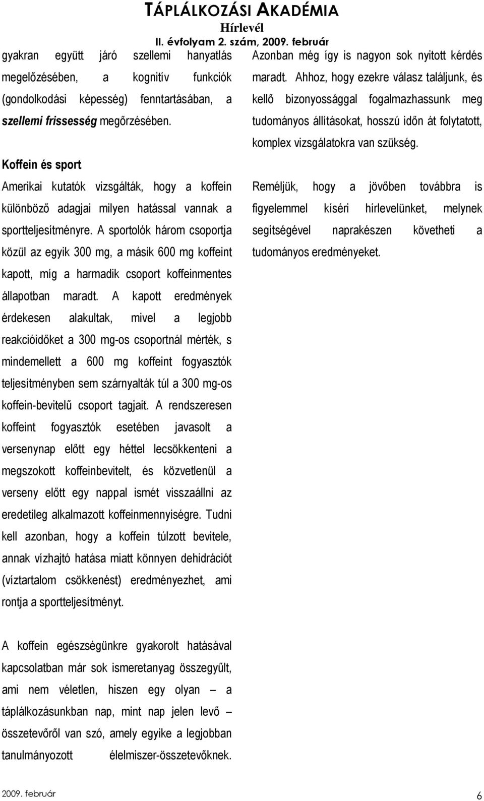 A sportolók három csoportja közül az egyik 300 mg, a másik 600 mg koffeint kapott, míg a harmadik csoport koffeinmentes állapotban maradt.