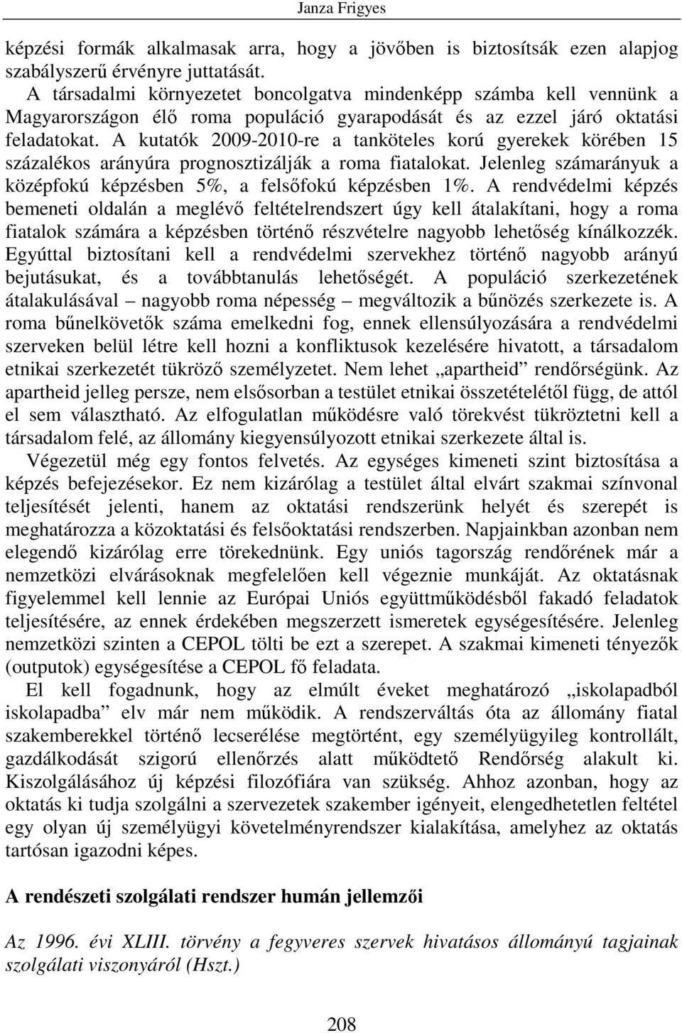 A kutatók 2009-2010-re a tanköteles korú gyerekek körében 15 százalékos arányúra prognosztizálják a roma fiatalokat. Jelenleg számarányuk a középfokú képzésben 5%, a felsıfokú képzésben 1%.