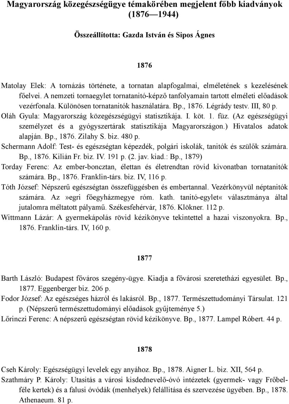 III, 80 p. Oláh Gyula: Magyarország közegészségügyi statisztikája. I. köt. 1. füz. (Az egészségügyi személyzet és a gyógyszertárak statisztikája Magyarországon.) Hivatalos adatok alapján. Bp., 1876.