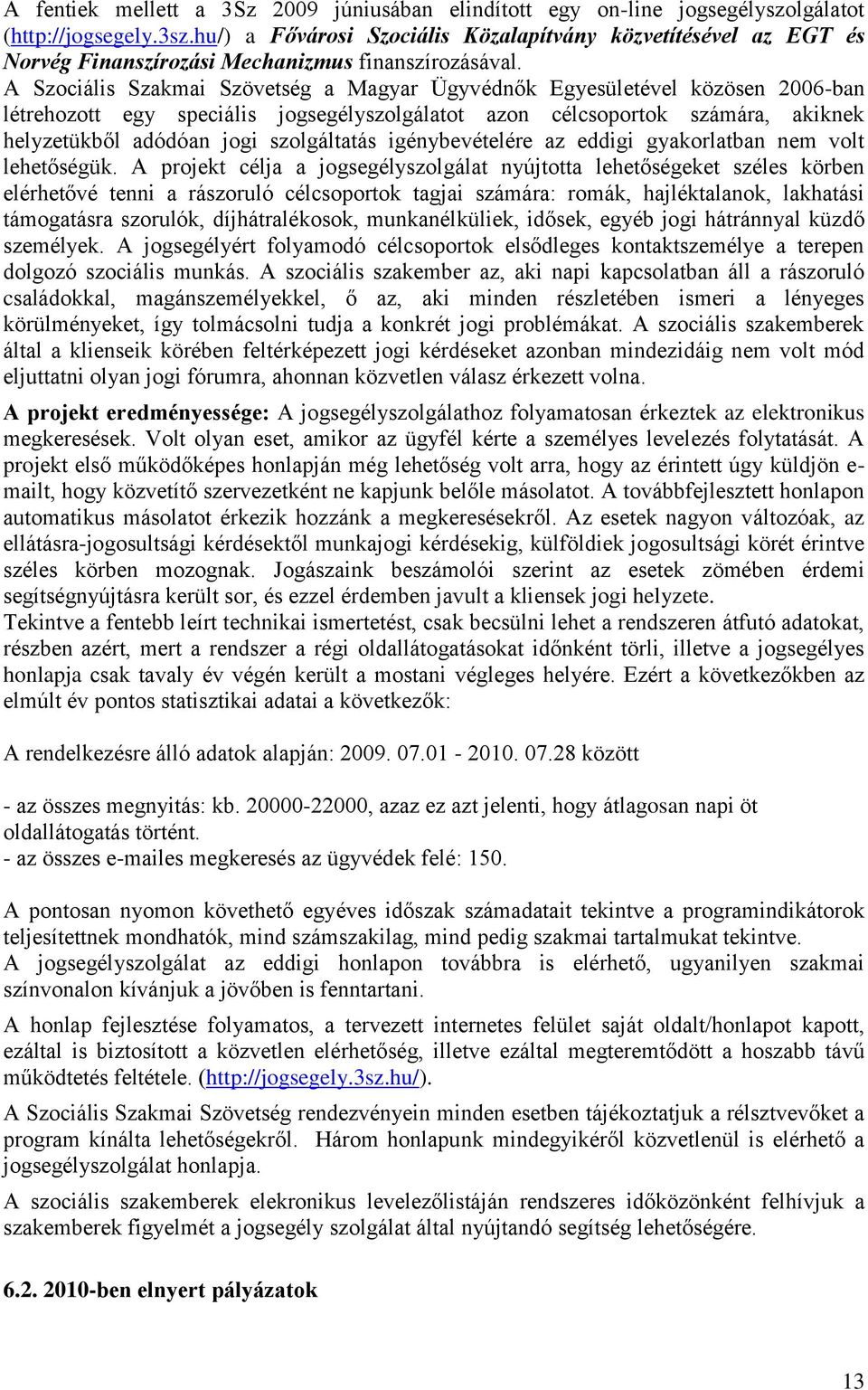 A Szociális Szakmai Szövetség a Magyar Ügyvédnők Egyesületével közösen 2006-ban létrehozott egy speciális jogsegélyszolgálatot azon célcsoportok számára, akiknek helyzetükből adódóan jogi