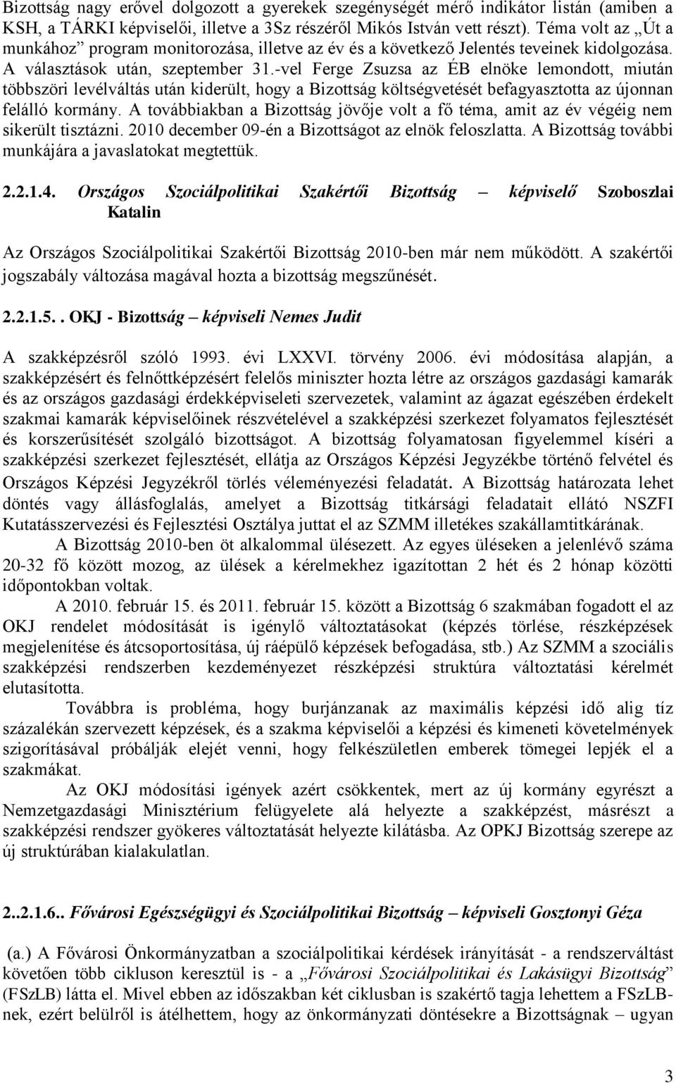 -vel Ferge Zsuzsa az ÉB elnöke lemondott, miután többszöri levélváltás után kiderült, hogy a Bizottság költségvetését befagyasztotta az újonnan felálló kormány.