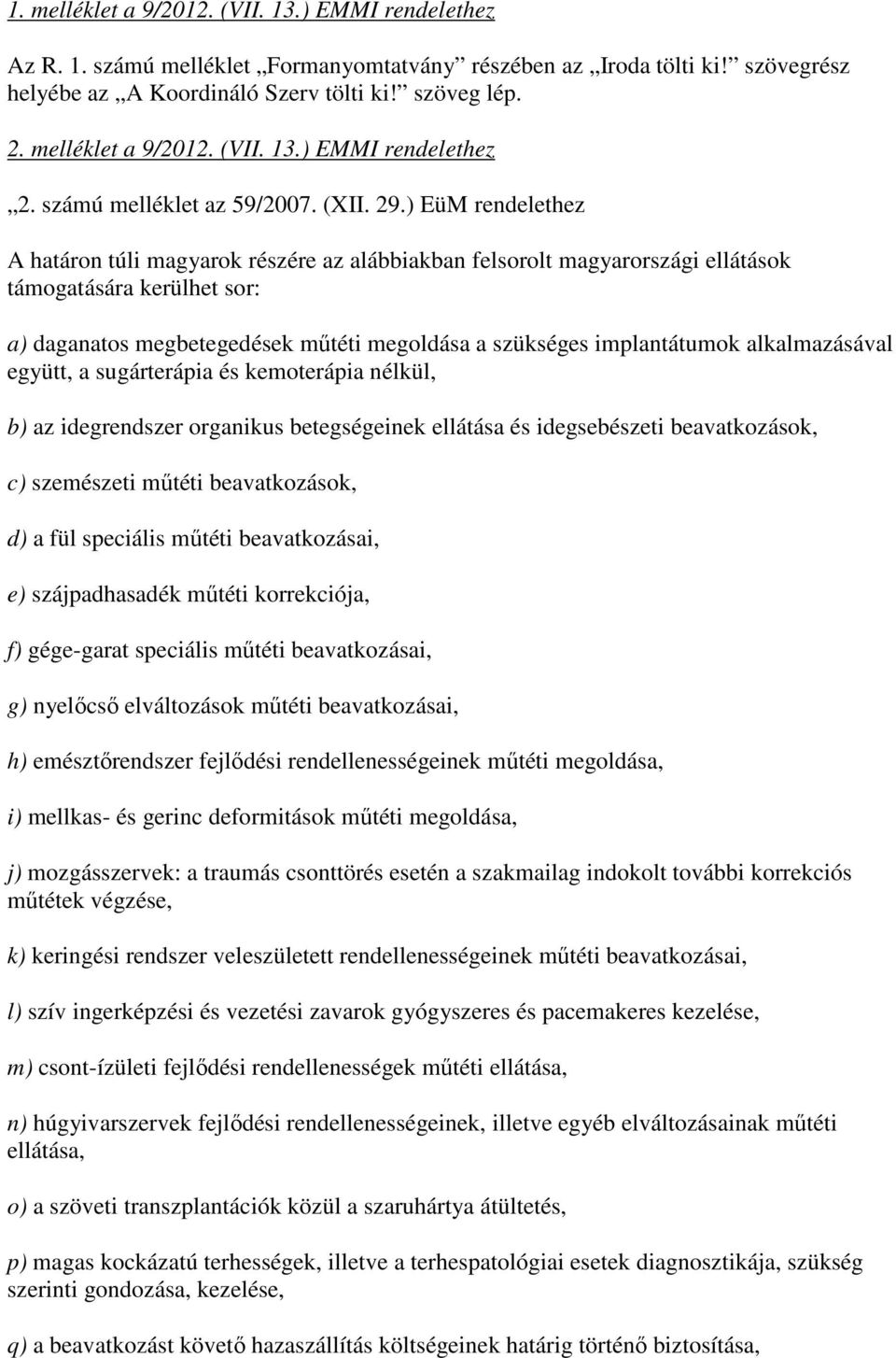 ) EüM rendelethez A határon túli magyarok részére az alábbiakban felsorolt magyarországi ellátások támogatására kerülhet sor: a) daganatos megbetegedések mőtéti megoldása a szükséges implantátumok