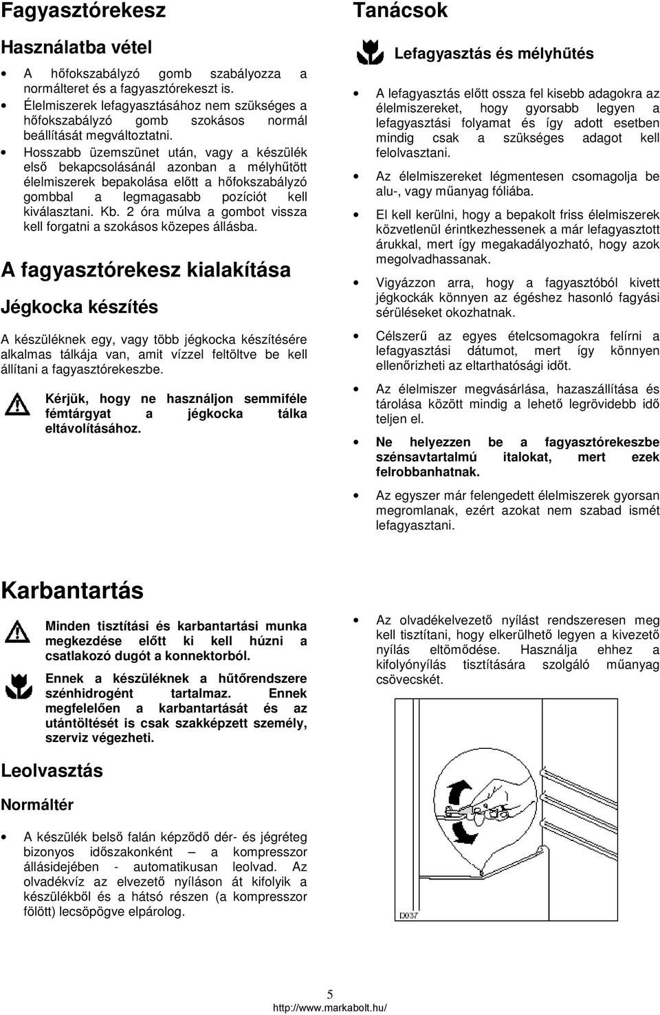 Hosszabb üzemszünet után, vagy a készülék első bekapcsolásánál azonban a mélyhűtött élelmiszerek bepakolása előtt a hőfokszabályzó gombbal a legmagasabb pozíciót kell kiválasztani. Kb.