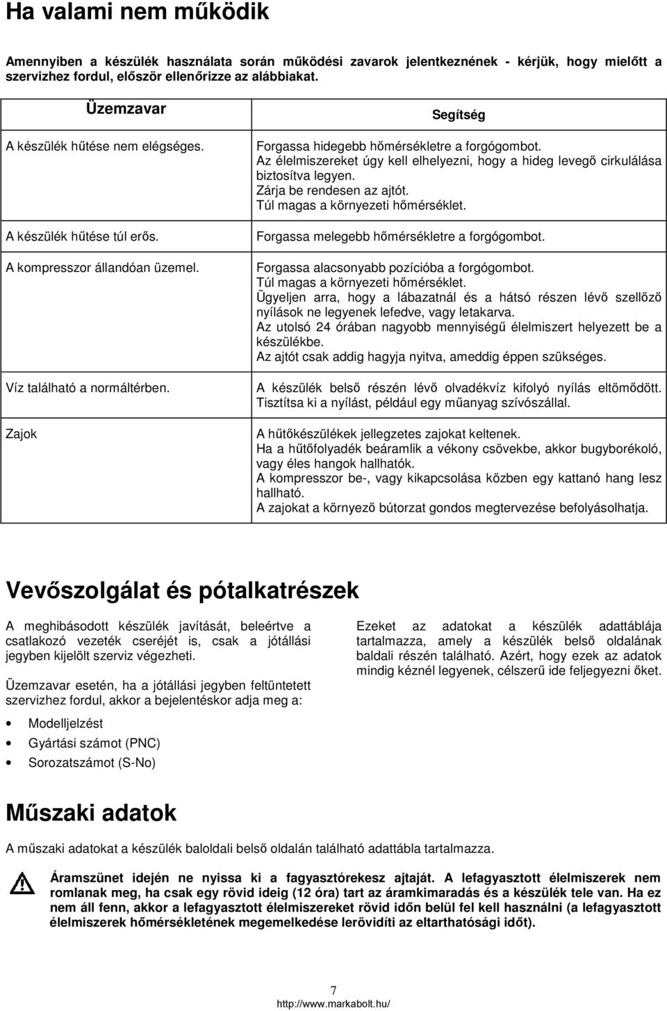 Az élelmiszereket úgy kell elhelyezni, hogy a hideg levegő cirkulálása biztosítva legyen. Zárja be rendesen az ajtót. Túl magas a környezeti hőmérséklet. Forgassa melegebb hőmérsékletre a forgógombot.