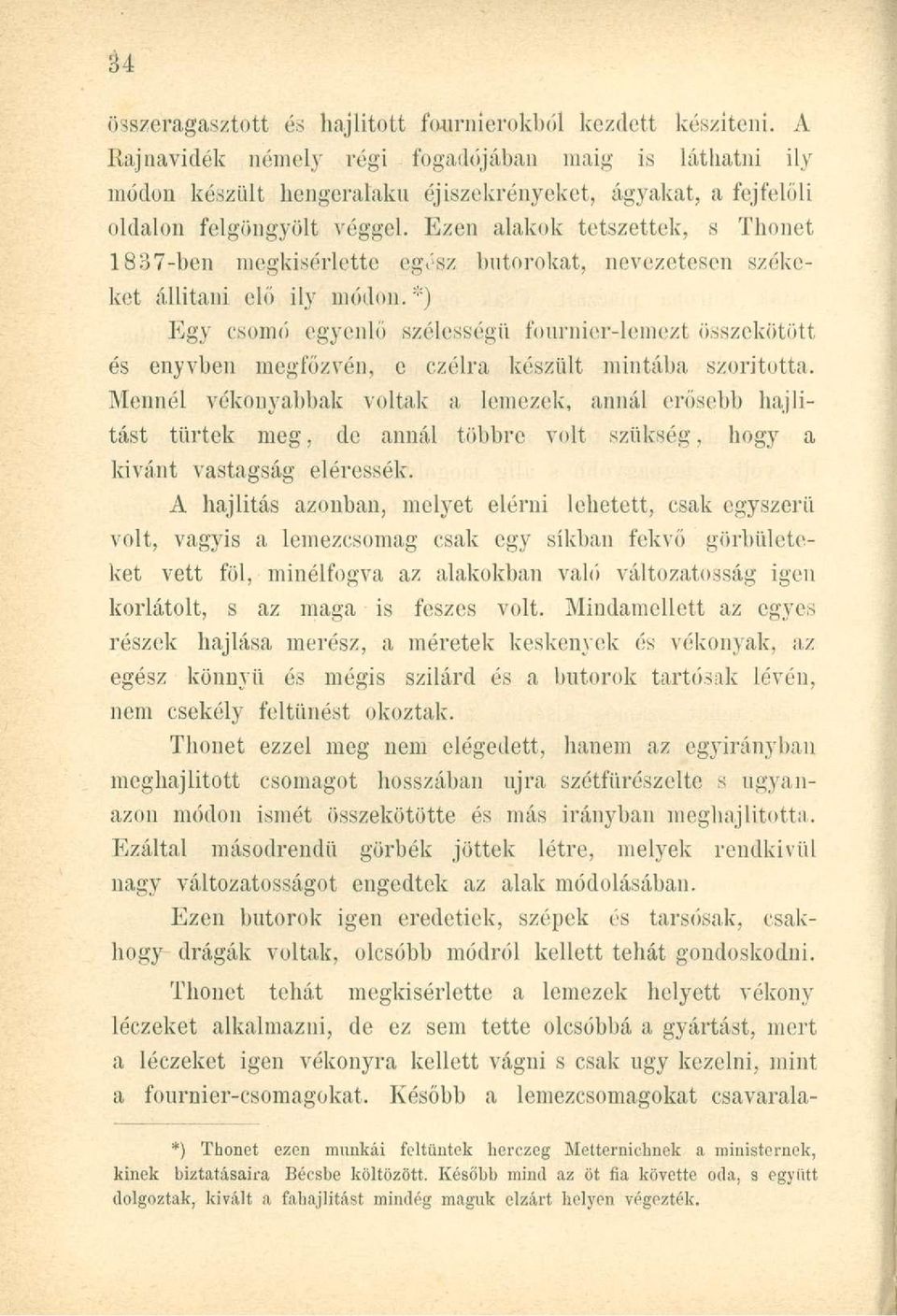 Ezen alakok tetszettek, s Thonet 1837-ben megkísértette egész bútorokat, nevezetesen székeket állítani elő ily módon.