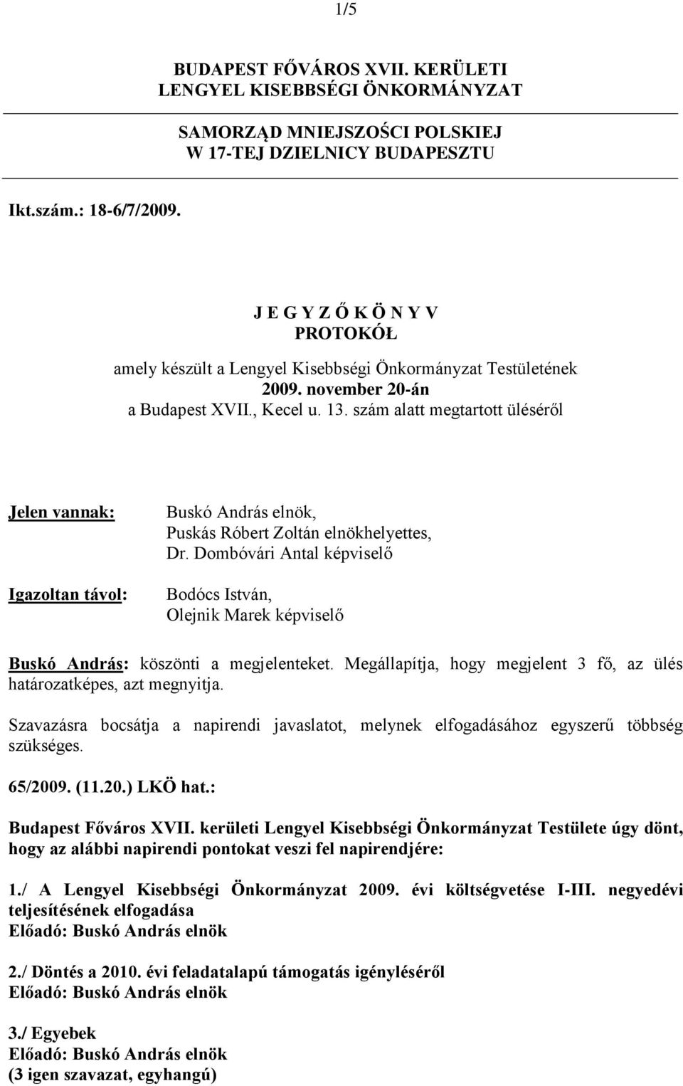 szám alatt megtartott üléséről Jelen vannak: Igazoltan távol: Buskó András elnök, Puskás Róbert Zoltán elnökhelyettes, Dr.