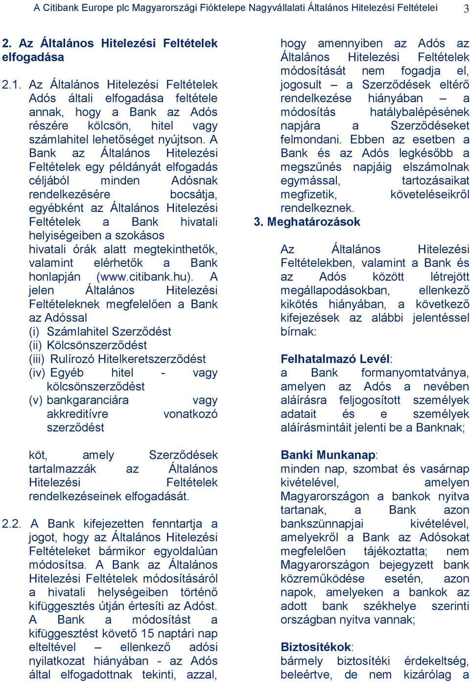 A Bank az Általános Hitelezési Feltételek egy példányát elfogadás céljából minden Adósnak rendelkezésére bocsátja, egyébként az Általános Hitelezési Feltételek a Bank hivatali helyiségeiben a