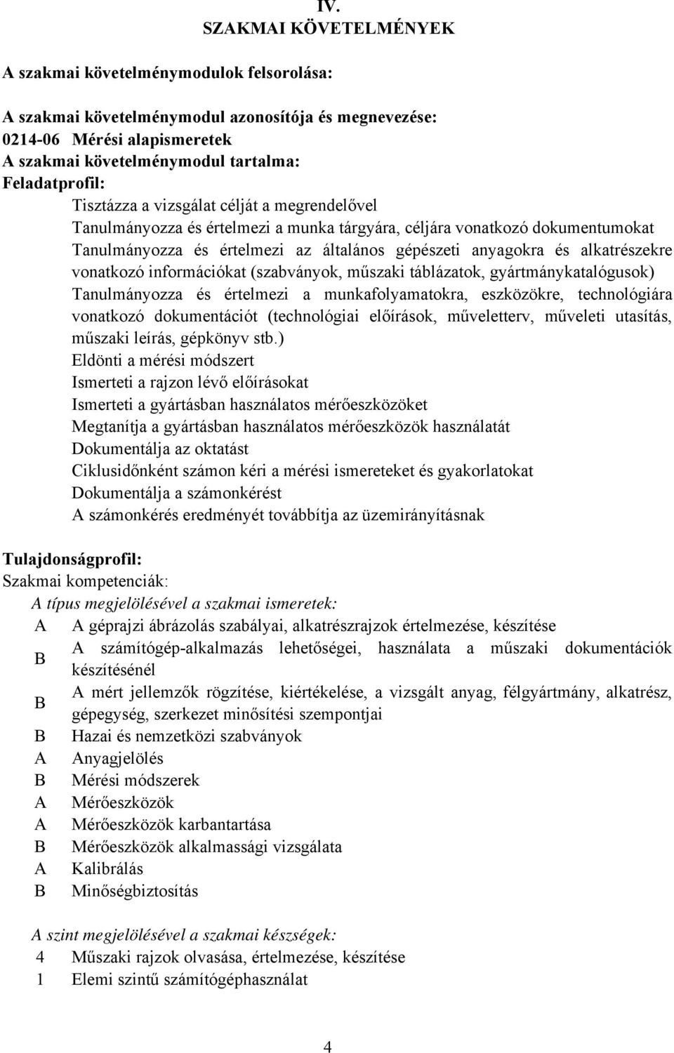 és alkatrészekre vonatkozó információkat (szabványok, műszaki táblázatok, gyártmánykatalógusok) Tanulmányozza és értelmezi a munkafolyamatokra, eszközökre, technológiára vonatkozó dokumentációt