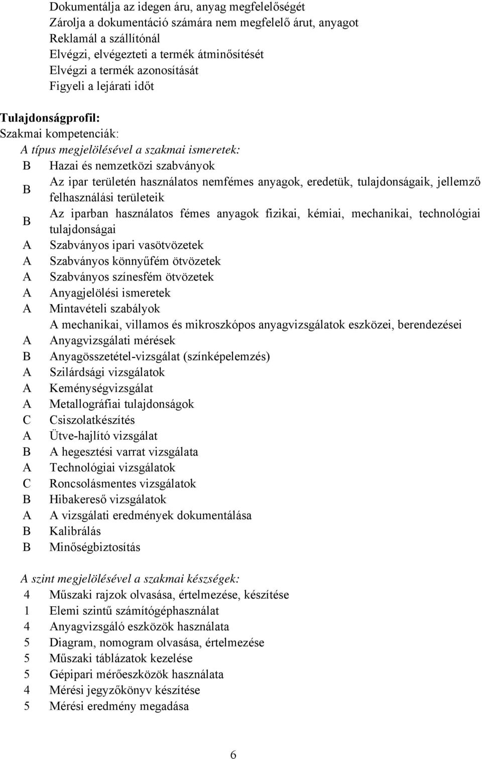 anyagok, eredetük, tulajdonságaik, jellemző B felhasználási területeik Az iparban használatos fémes anyagok fizikai, kémiai, mechanikai, technológiai B tulajdonságai A Szabványos ipari vasötvözetek A