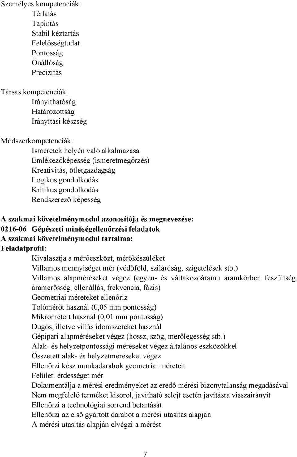 és megnevezése: 0216-06 Gépészeti minőségellenőrzési feladatok A szakmai követelménymodul tartalma: Feladatprofil: Kiválasztja a mérőeszközt, mérőkészüléket Villamos mennyiséget mér (védőföld,