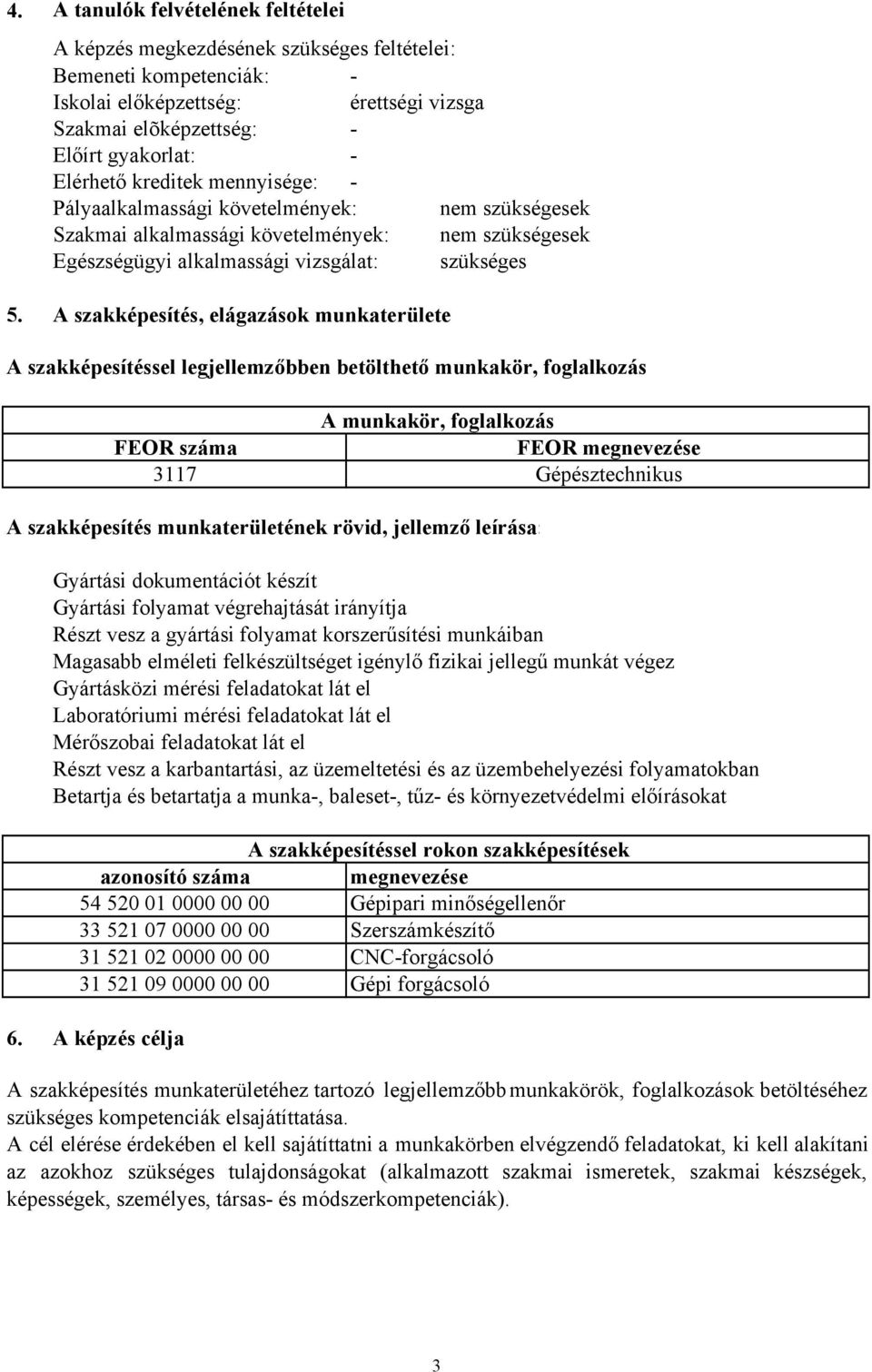 A szakképesítés, elágazások munkaterülete A szakképesítéssel legjellemzőbben betölthető munkakör, foglalkozás A szakképesítés munkaterületének rövid, jellemző leírása: Gyártási dokumentációt készít