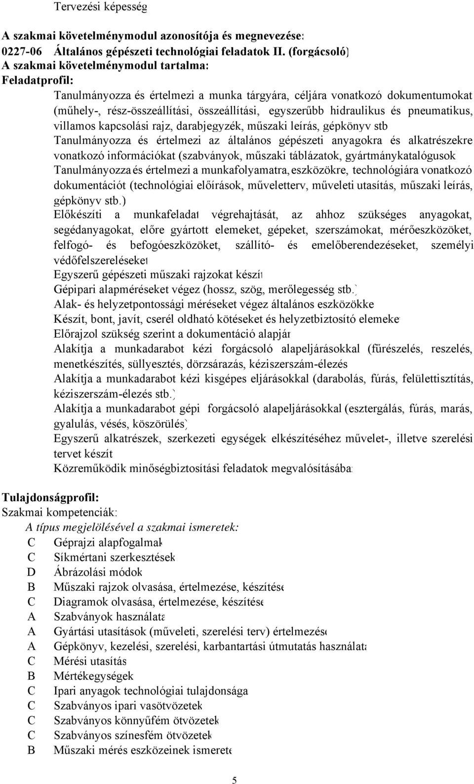 hidraulikus és pneumatikus, villamos kapcsolási rajz, darabjegyzék, műszaki leírás, gépkönyv stb Tanulmányozza és értelmezi az általános gépészeti anyagokra és alkatrészekre vonatkozó információkat