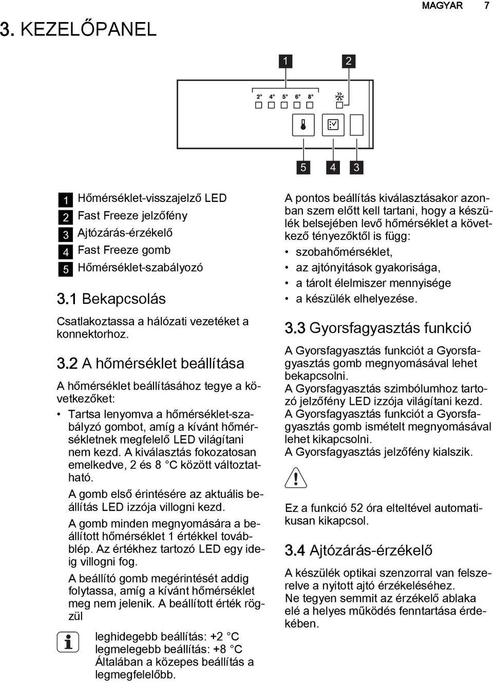 2 A hőmérséklet beállítása A hőmérséklet beállításához tegye a következőket: Tartsa lenyomva a hőmérséklet-szabályzó gombot, amíg a kívánt hőmérsékletnek megfelelő LED világítani nem kezd.