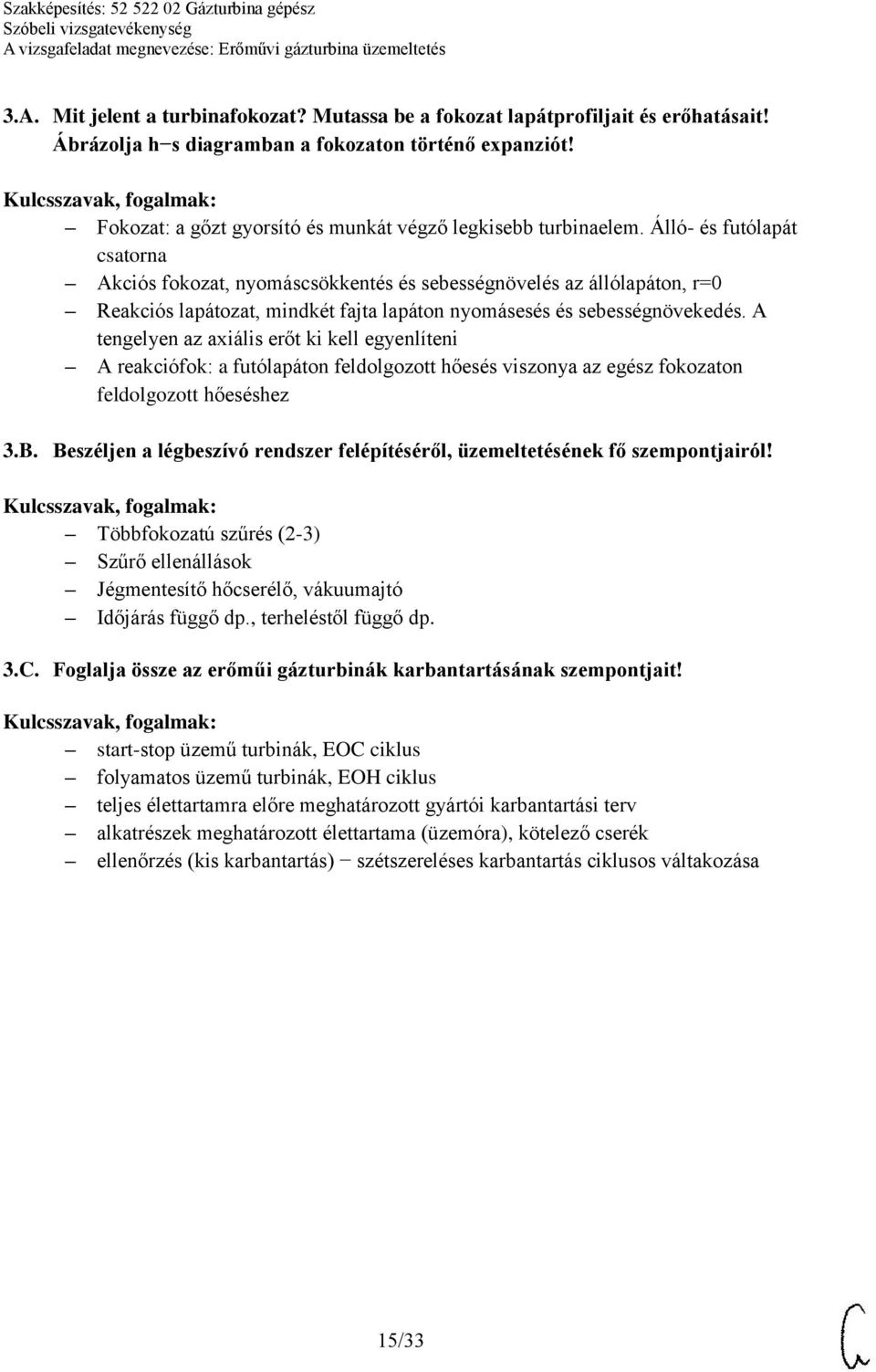 Álló- és futólapát csatorna Akciós fokozat, nyomáscsökkentés és sebességnövelés az állólapáton, r=0 Reakciós lapátozat, mindkét fajta lapáton nyomásesés és sebességnövekedés.