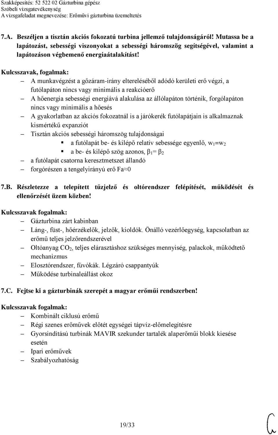 A munkavégzést a gőzáram-irány eltereléséből adódó kerületi erő végzi, a futólapáton nincs vagy minimális a reakcióerő A hőenergia sebességi energiává alakulása az állólapáton történik, forgólapáton