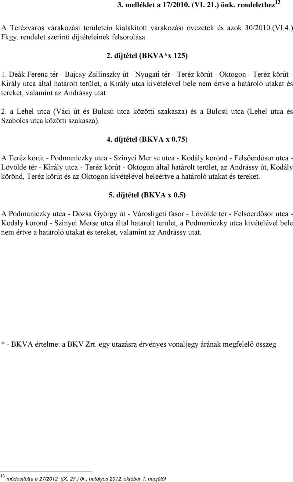 Deák Ferenc tér - Bajcsy-Zsilinszky út - Nyugati tér - Teréz körút - Oktogon - Teréz körút - Király utca által határolt terület, a Király utca kivételével bele nem értve a határoló utakat és tereket,