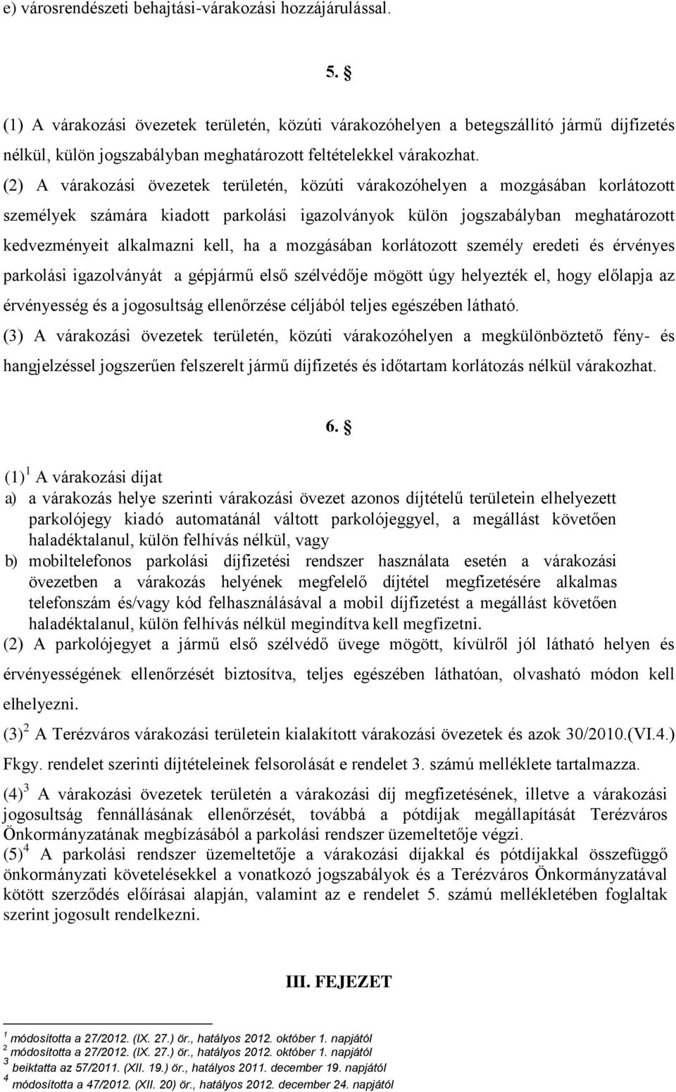 (2) A várakozási övezetek területén, közúti várakozóhelyen a mozgásában korlátozott személyek számára kiadott parkolási igazolványok külön jogszabályban meghatározott kedvezményeit alkalmazni kell,