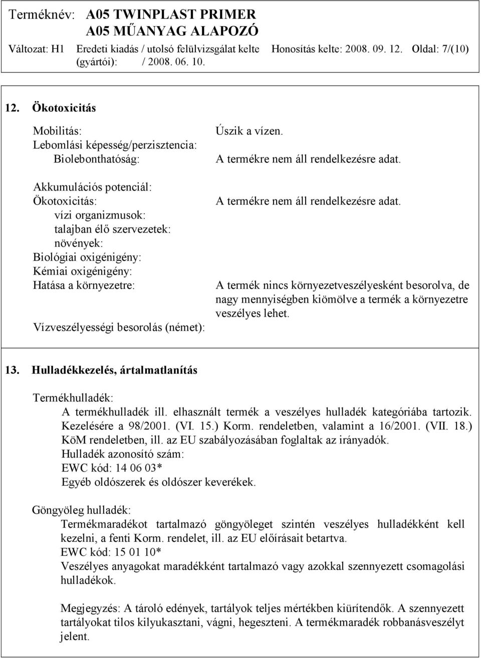 oxigénigény: Hatása a környezetre: Vízveszélyességi besorolás (német): Úszik a vízen. A termékre nem áll rendelkezésre adat.