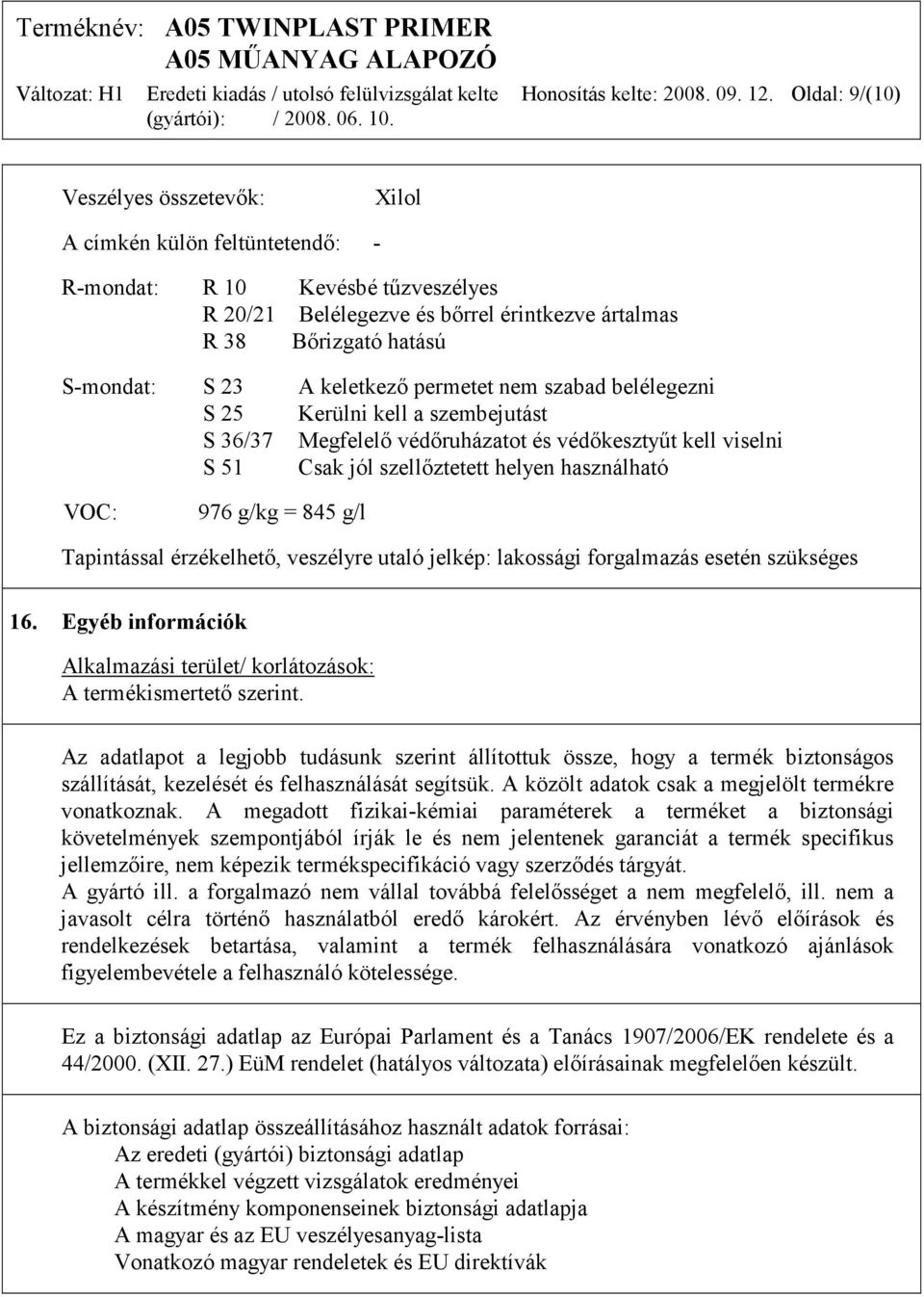 keletkező permetet nem szabad belélegezni S 25 Kerülni kell a szembejutást S 36/37 Megfelelő védőruházatot és védőkesztyűt kell viselni S 51 Csak jól szellőztetett helyen használható VOC: 976 g/kg =