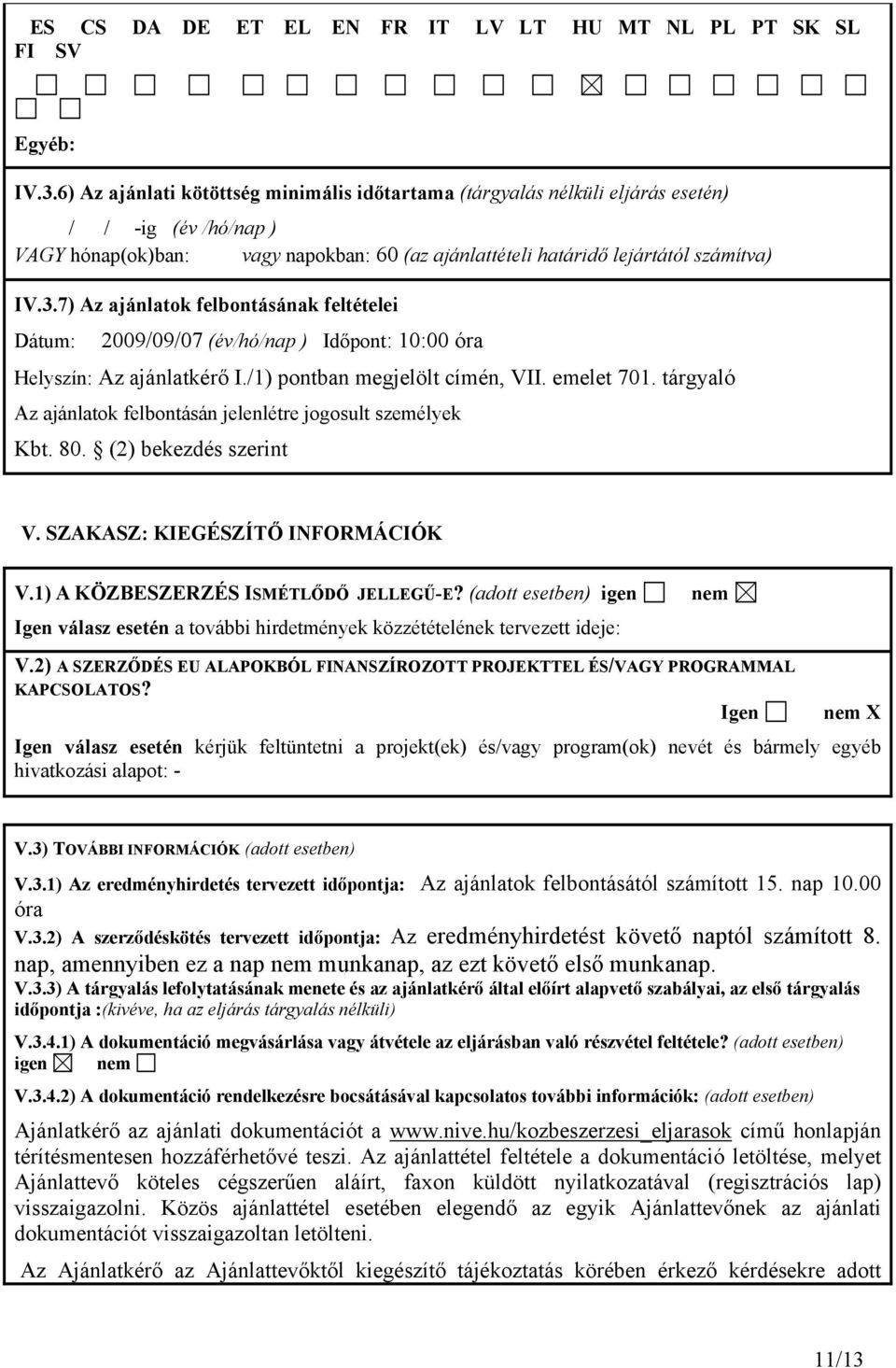 7) Az ajánlatok felbontásának feltételei Dátum: 2009/09/07 (év/hó/nap ) Időpont: 10:00 óra Helyszín: Az ajánlatkérő I./1) pontban megjelölt címén, VII. emelet 701.