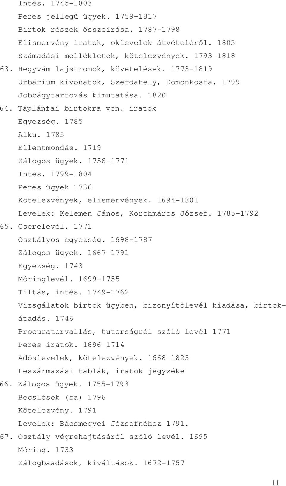 1719 Zálogos ügyek. 1756-1771 Intés. 1799-1804 Peres ügyek 1736 Kötelezvények, elismervények. 1694-1801 Levelek: Kelemen János, Korchmáros József. 1785-1792 65. Cserelevél. 1771 Osztályos egyezség.