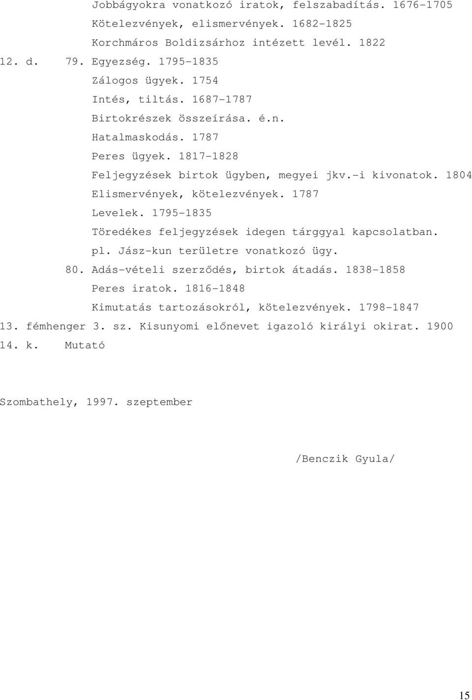 1804 Elismervények, kötelezvények. 1787 Levelek. 1795-1835 Töredékes feljegyzések idegen tárggyal kapcsolatban. pl. Jász-kun területre vonatkozó ügy. 80.