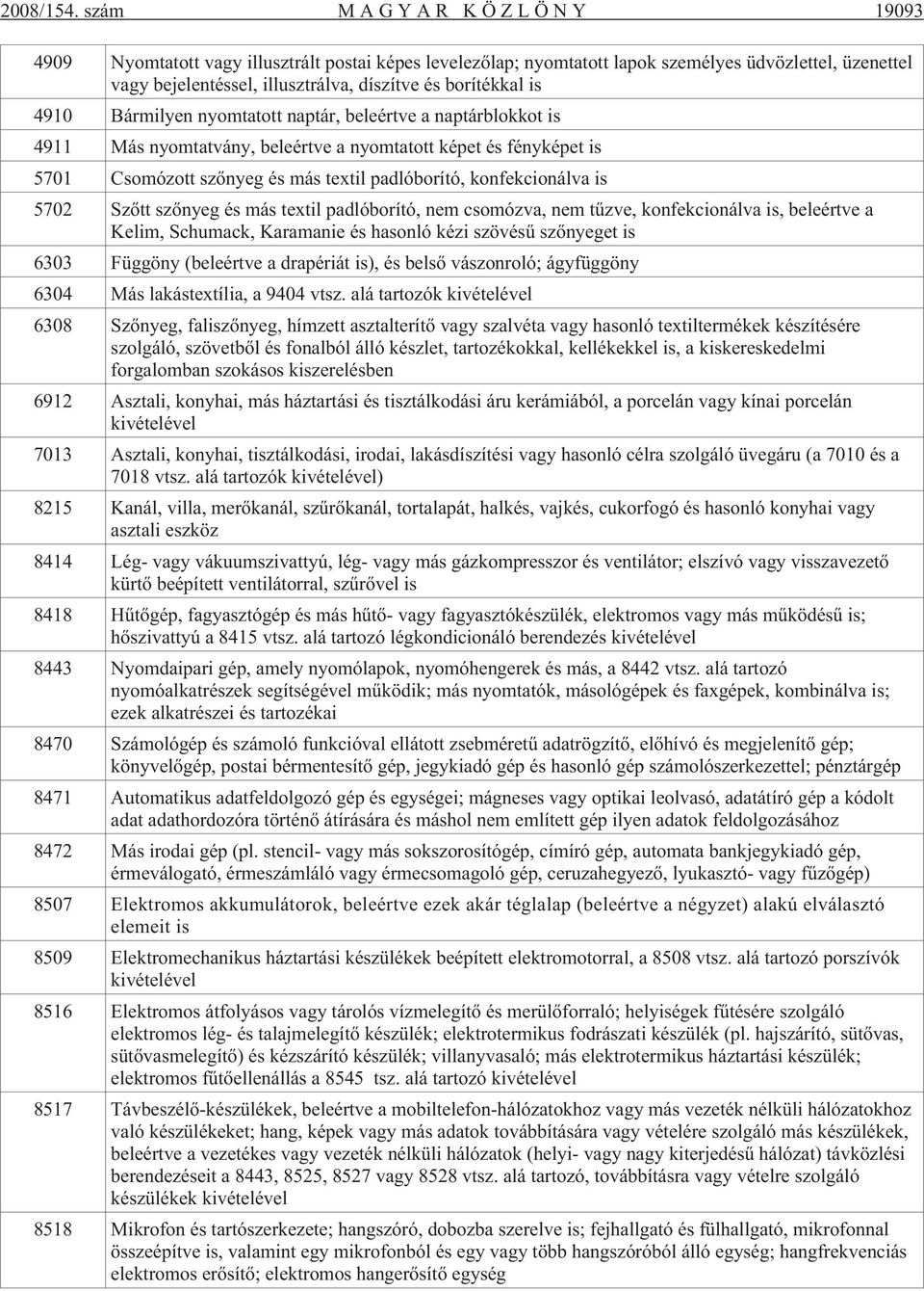 Bármilyen nyomtatott naptár, beleértve a naptárblokkot is 4911 Más nyomtatvány, beleértve a nyomtatott képet és fényképet is 5701 Csomózott szõnyeg és más textil padlóborító, konfekcionálva is 5702