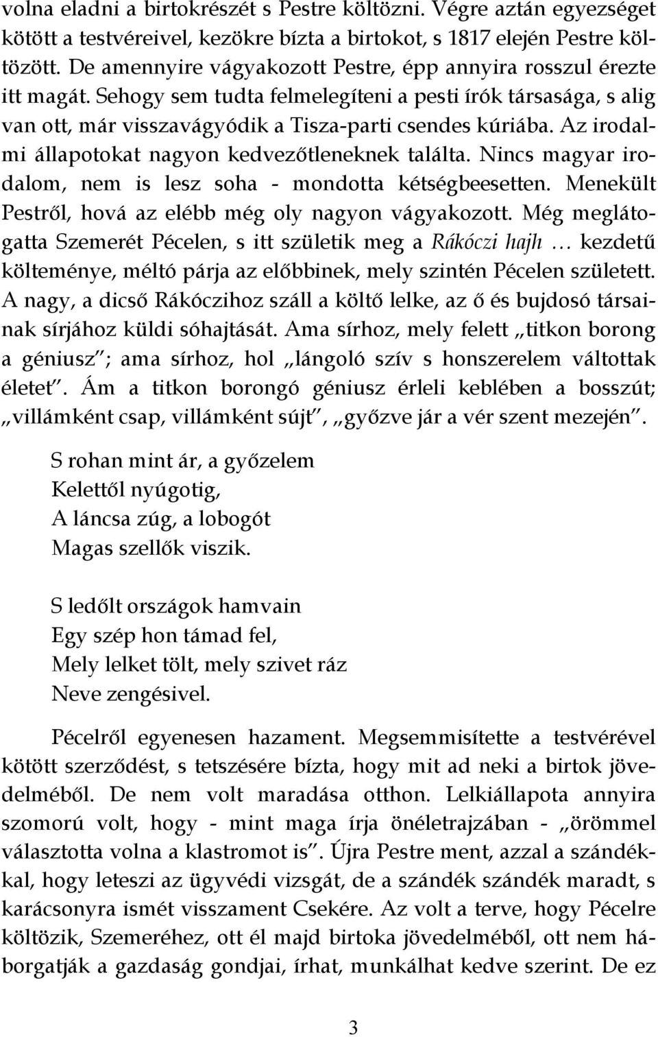 Az irodalmi állapotokat nagyon kedvezőtleneknek találta. Nincs magyar irodalom, nem is lesz soha - mondotta kétségbeesetten. Menekült Pestről, hová az elébb még oly nagyon vágyakozott.