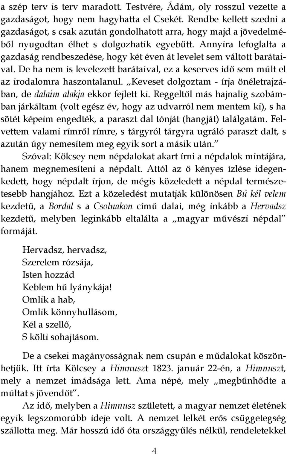 Annyira lefoglalta a gazdaság rendbeszedése, hogy két éven át levelet sem váltott barátaival. De ha nem is levelezett barátaival, ez a keserves idő sem múlt el az irodalomra haszontalanul.