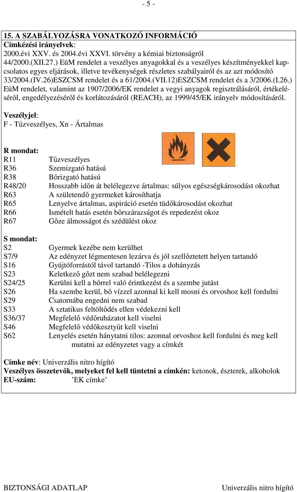 26)ESZCSM rendelet és a 61/2004.(VII.12)ESZCSM rendelet és a 3/2006.(I.26.) EüM rendelet, valamint az 1907/2006/EK rendelet a vegyi anyagok regisztrálásáról, értékelésérıl, engedélyezésérıl és korlátozásáról (REACH), az 1999/45/EK irányelv módosításáról.