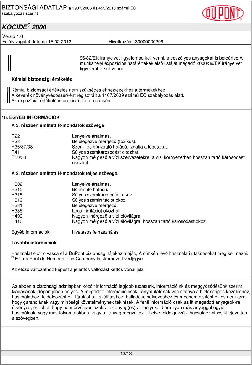 Kémiai biztonsági értékelés nem szükséges ehhez/ezekhez a termékekhez A keverék növényvédoszerként regisztrált a 1107/2009 számú EC szabályozás alatt. Az expozíciót értékelı információt lásd a címkén.