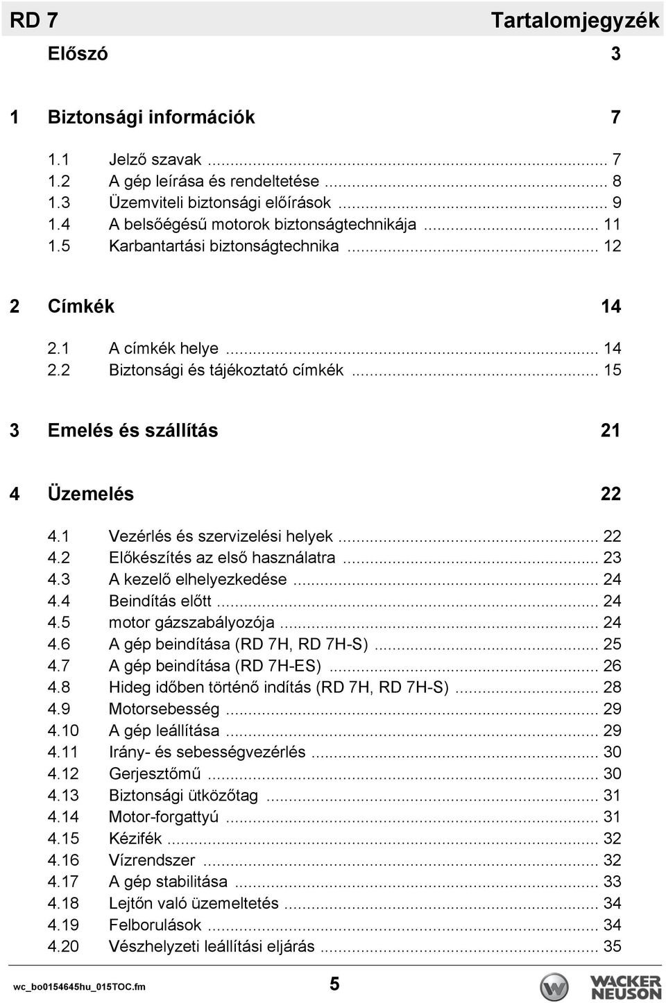 .. 15 3 Emelés és szállítás 21 4 Üzemelés 22 4.1 Vezérlés és szervizelési helyek... 22 4.2 Előkészítés az első használatra... 23 4.3 A kezelő elhelyezkedése... 24 4.4 Beindítás előtt... 24 4.5 motor gázszabályozója.