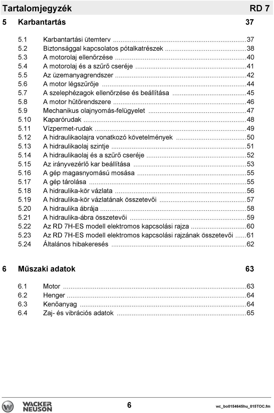 ..48 5.11 Vízpermet-rudak...49 5.12 A hidraulikaolajra vonatkozó követelmények...50 5.13 A hidraulikaolaj szintje...51 5.14 A hidraulikaolaj és a szűrő cseréje...52 5.