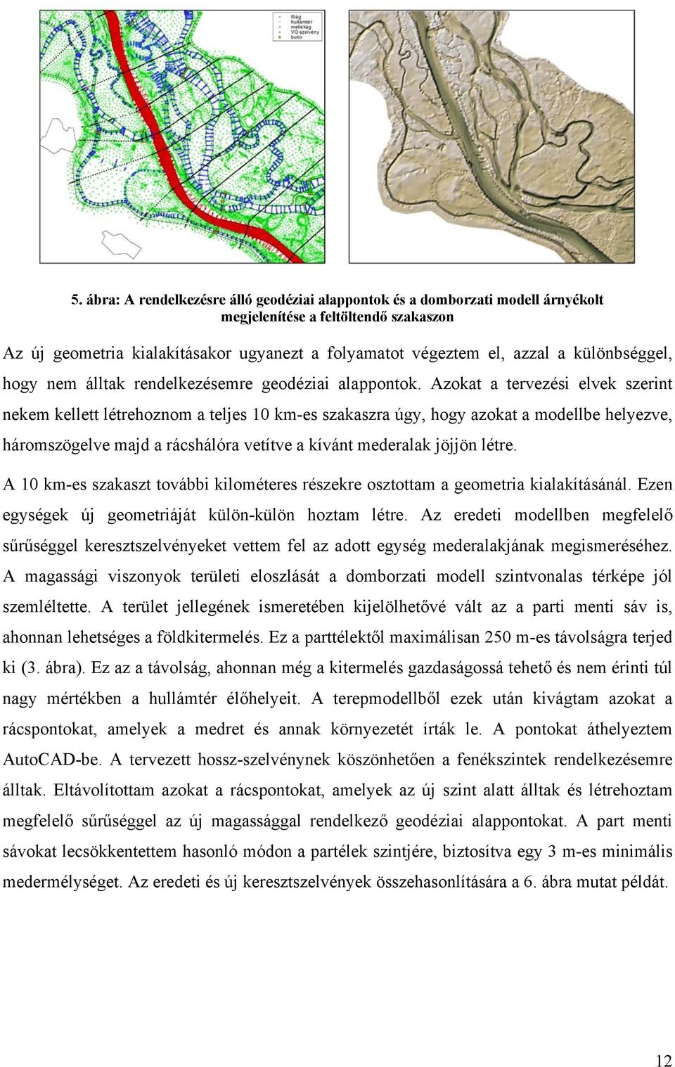 Azokat a tervezési elvek szerint nekem kellett létrehoznom a teljes 10 km-es szakaszra úgy, hogy azokat a modellbe helyezve, háromszögelve majd a rácshálóra vetítve a kívánt mederalak jöjjön létre.