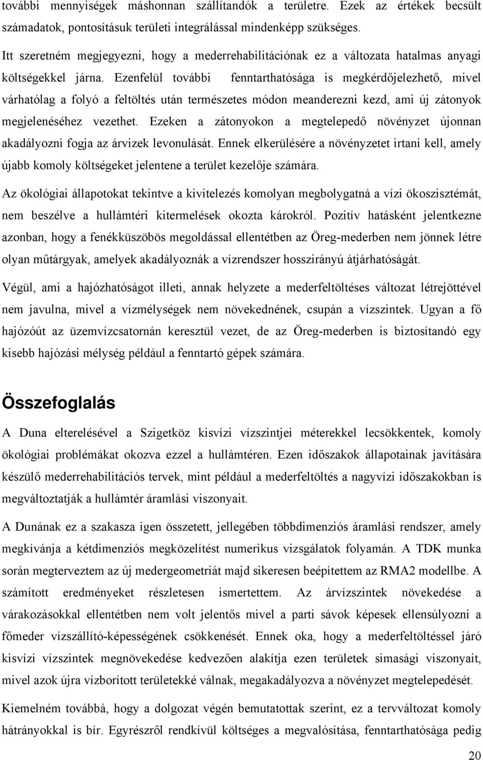 Ezenfelül további fenntarthatósága is megkérdőjelezhető, mivel várhatólag a folyó a feltöltés után természetes módon meanderezni kezd, ami új zátonyok megjelenéséhez vezethet.