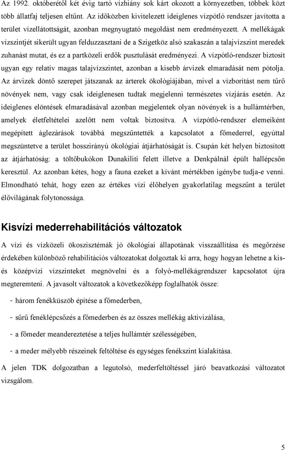 A mellékágak vízszintjét sikerült ugyan felduzzasztani de a Szigetköz alsó szakaszán a talajvízszint meredek zuhanást mutat, és ez a partközeli erdők pusztulását eredményezi.