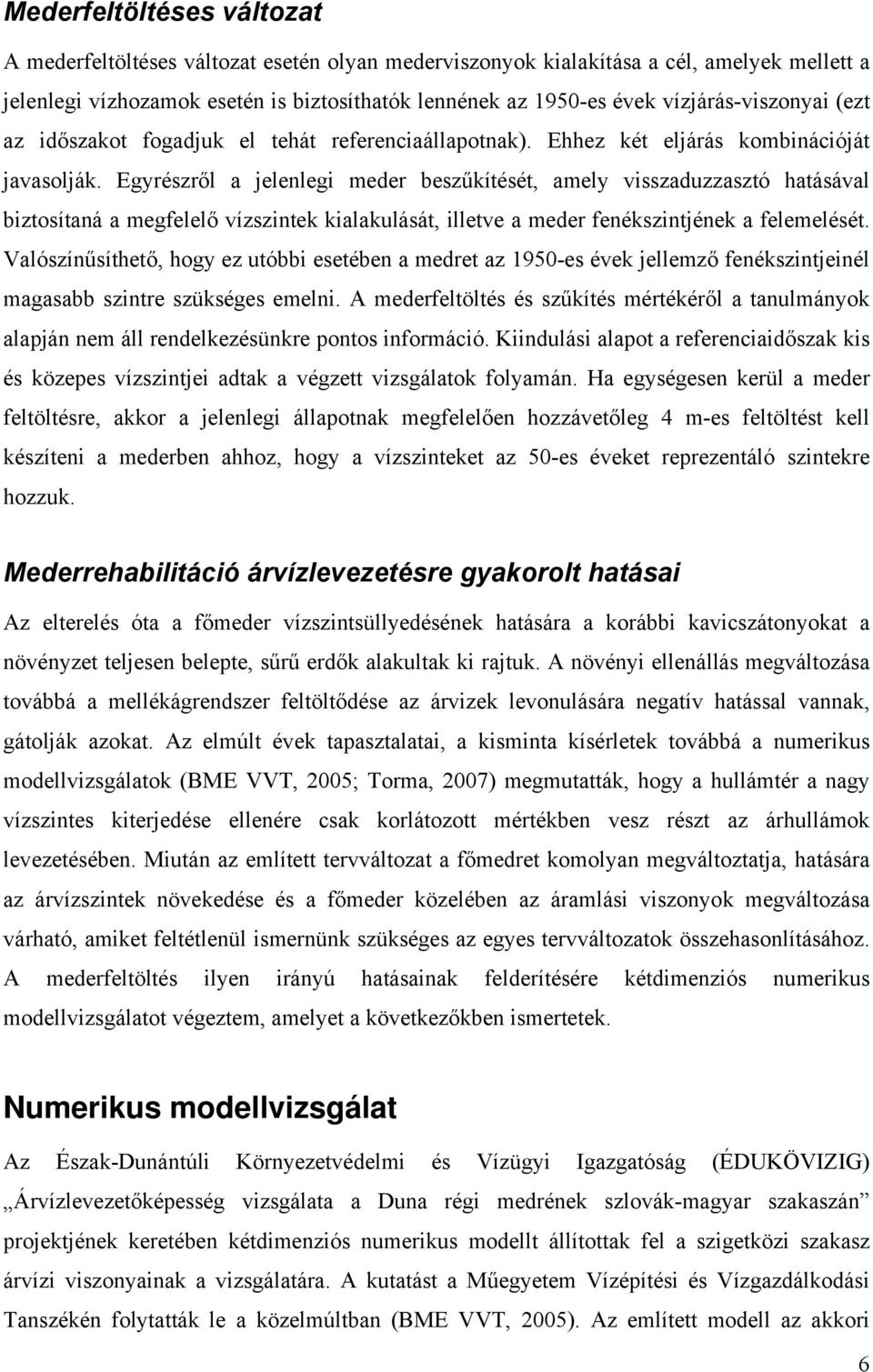 Egyrészről a jelenlegi meder beszűkítését, amely visszaduzzasztó hatásával biztosítaná a megfelelő vízszintek kialakulását, illetve a meder fenékszintjének a felemelését.