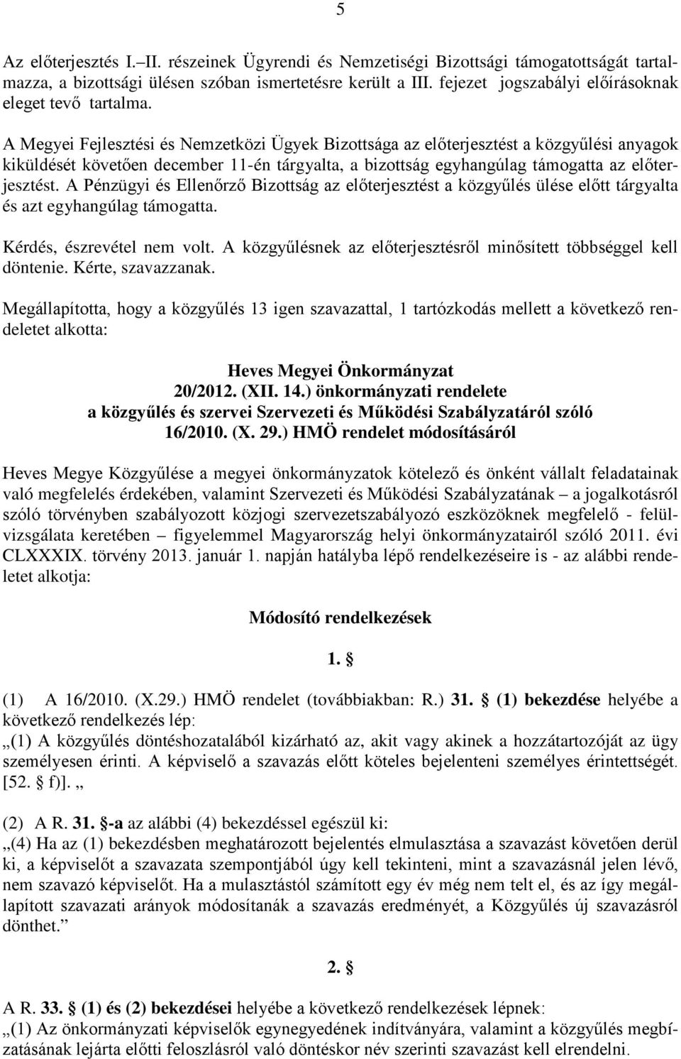 A Megyei Fejlesztési és Nemzetközi Ügyek Bizottsága az előterjesztést a közgyűlési anyagok kiküldését követően december 11-én tárgyalta, a bizottság egyhangúlag támogatta az előterjesztést.