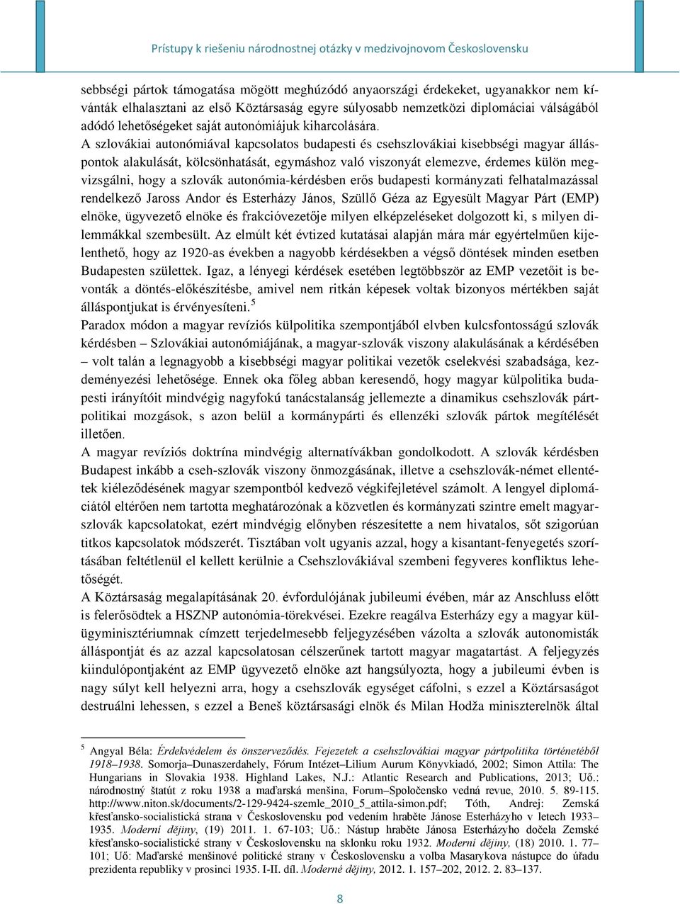 A szlovákiai autonómiával kapcsolatos budapesti és csehszlovákiai kisebbségi magyar álláspontok alakulását, kölcsönhatását, egymáshoz való viszonyát elemezve, érdemes külön megvizsgálni, hogy a